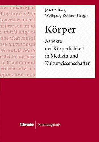 Körper: Aspekte der Körperlichkeit in Medizin und Kulturwissenschaften (Schwabe interdisziplinär, Band 1)