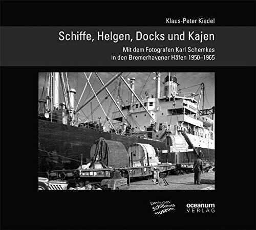 Schiffe, Helgen, Docks und Kajen: Mit dem Fotografen Karl Schemkes in den Bremerhavener Häfen 19501965 (Schifffahrt und Fotografie)