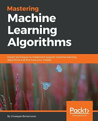 Mastering Machine Learning Algorithms: Expert techniques to implement popular machine learning algorithms and fine-tune your models (English Edition)