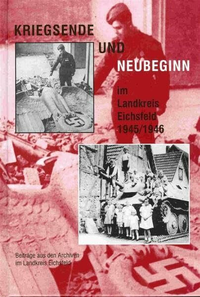 Kriegsende und Neubeginn im Landkreis Eichsfeld 1945/1946: Eine zeitgenössische Dokumentation (Beiträge aus den Archiven im Landkreis Eichsfeld)
