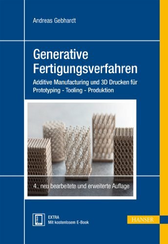 Generative Fertigungsverfahren: Additive Manufacturing und 3D Drucken für Prototyping - Tooling - Produktion Generative Fertigungsverfahren: Additive Manufacturing und 3D Drucken für Prototyping - Tooling - Produktion