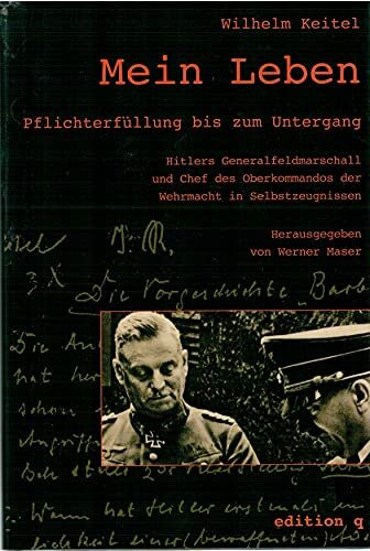 Mein Leben - Pflichterfüllung bis zum Untergang: Hitlers Generalfeldmarschall und Chef des Oberkommandos der Wehrmacht in Selbstzeugnissen