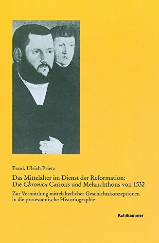 Das Mittelalter im Dienst der Reformation: Die Chronica Carions und Melanchthons von 1532: Zur Vermittlung mittelalterlicher Geschichtskonzeptionen in ... Reihe B: Forschungen, 192, Band 192)