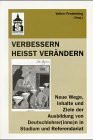 Verbessern heisst verändern: Neue Wege, Inhalte und Ziele der Ausbildung von Deutschlehrer(inne)n in Studium und Referendariat