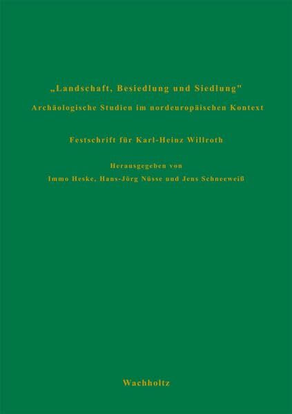 Landschaft, Besiedlung und Siedlung. Archäologische Studien im nordeuropäischen Kontext. Festschrift für Karl-Heinz Willroth (Göttinger Schriften zur Vor- und Frühgeschichte)