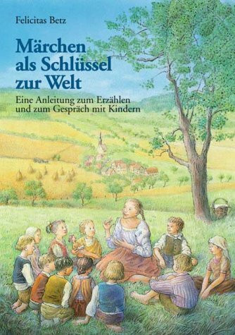Märchen als Schlüssel zur Welt. Eine Anleitung zum Erzählen und zum Gespräch mit Kindern