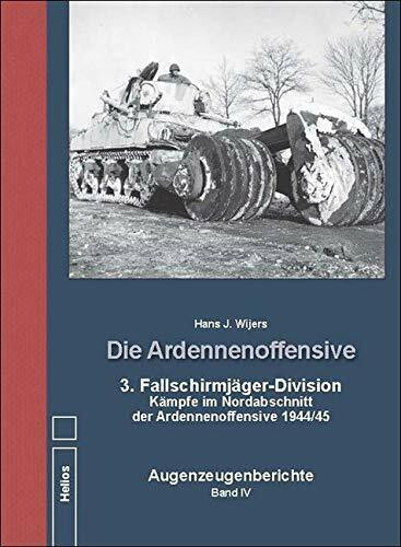 Die Ardennenoffensive Band IV: 3. Fallschirmjäger-Division Kämpfe im Nordabschnitt der Ardennenoffensive 1944/45 Augenzeugenberichte