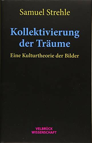 Kollektivierung der Träume: Eine Kulturtheorie der Bilder