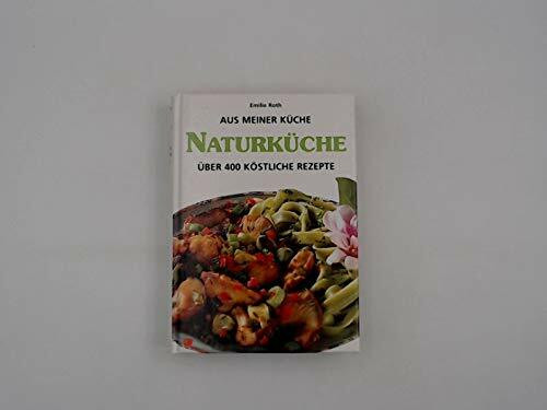 Naturküche - Aus meiner Küche über 400 köstliche Rezepte