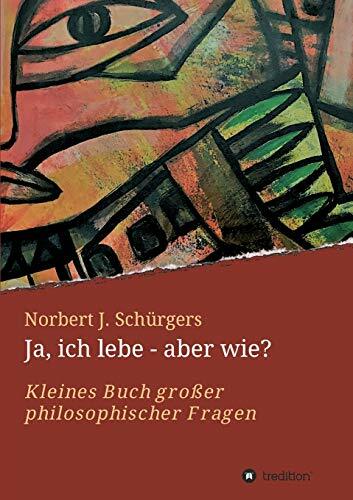 Ja, ich lebe - aber wie?: Kleines Buch großer philosophischer Fragen Ja, ich lebe - aber wie?: Kleines Buch großer philosophischer Fragen