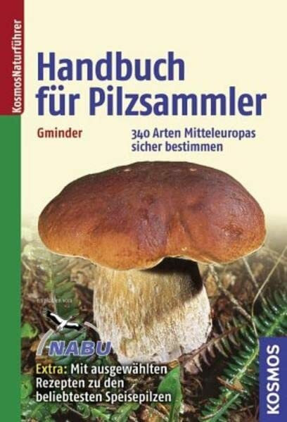 Handbuch für Pilzsammler: 340 Arten Mitteleuropas sicher bestimmen Extra: Mit ausgewählten Rezepten zu den beliebtesten Speisepilzen