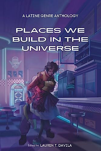 Places We Build in the Universe: A Latine Genre Anthology