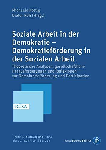 Soziale Arbeit und Demokratie: Theoretische Analysen, gesellschaftliche Herausforderungen und Konzepte Sozialer Arbeit zur Förderung von Partizipation ... Forschung und Praxis der Sozialen Arbeit)