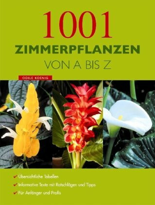 1001 Zimmerpflanzen Von A - Z: Von A bis Z. Übersichtliche Tabellen. Informative Texte mit Ratschlägen und Tipps. Für Anfänger und Profis