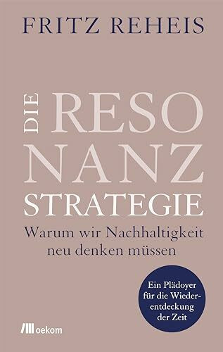 Die Resonanzstrategie: Warum wir Nachhaltigkeit neu denken müssen. Ein Plädoyer für die Wiederentdeckung der Zeit. Zeitwohlstand, Resonanz, Umwelt und der Wandel zu einer achtsamen Gesellschaft