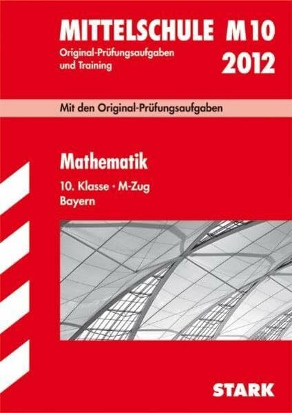 Abschluss-Prüfungsaufgaben Hauptschule/Mittelschule Bayern, Mathematik 10. Klasse 2012 M-Zug; Mittelschule M10. Mit den Original-Prüfungsaufgaben 2008-2011 und Training mit Lösungen