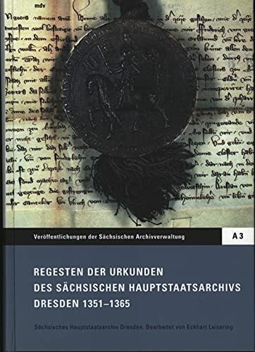 Regesten der Urkunden des Sächsischen Hauptstaatsarchivs Dresden 1351-1365 (Veröffentlichungen des Sächsischen Staatsarchivs: Reihe A: Archiverzeugnisse, Editionen und Fachbeiträge)