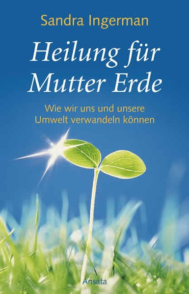 Heilung für Mutter Erde: Wie wir unsere Umwelt verwandeln können (Ansata)