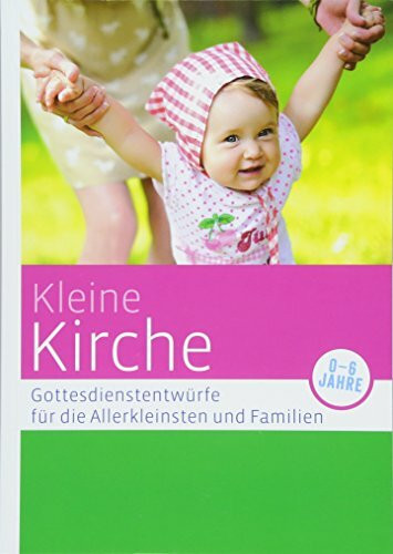 Kleine Kirche: Gottesdienstentwürfe für die Allerkleinsten und Familien