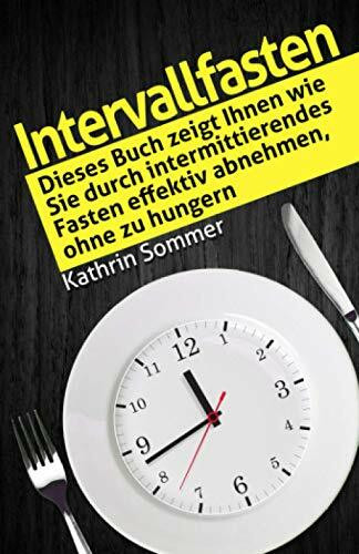 Intervallfasten: Dieses Buch zeigt Ihnen wie Sie durch intermittierendes Fasten effektiv abnehmen, ohne zu hungern.