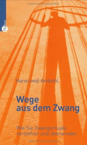 Wege aus dem Zwang. Wie Sie Zwangsrituale verstehen und überwinden