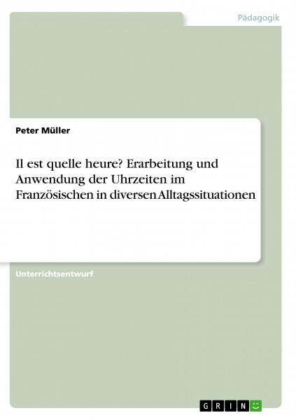 Il est quelle heure? Erarbeitung und Anwendung der Uhrzeiten im Französischen in diversen Alltagssituationen