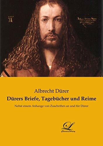 Dürers Briefe, Tagebücher und Reime: Nebst einem Anhange von Zuschriften an und für Dürer