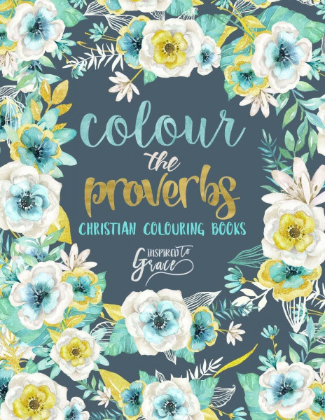 Colour The Proverbs: Inspired To Grace: Christian Colouring Books: A Bible Verse Colouring Book for Adults & Teens