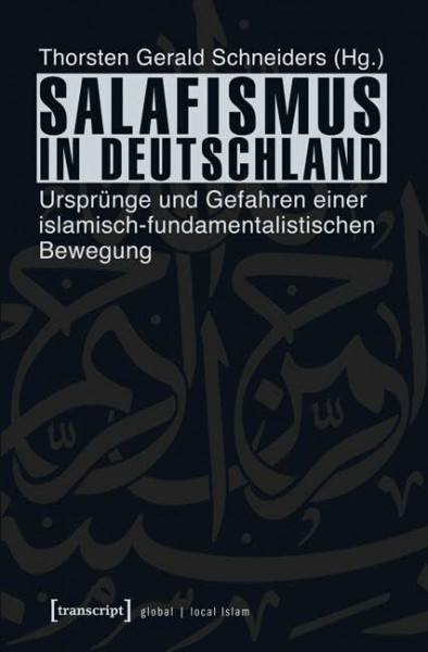 Salafismus in Deutschland: Ursprünge und Gefahren einer islamisch-fundamentalistischen Bewegung (Globaler lokaler Islam)