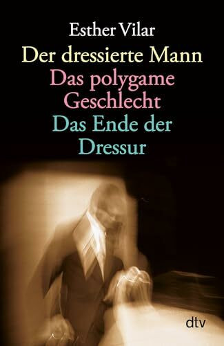 Der dressierte Mann. Das polygame Geschlecht. Das Ende der Dressur