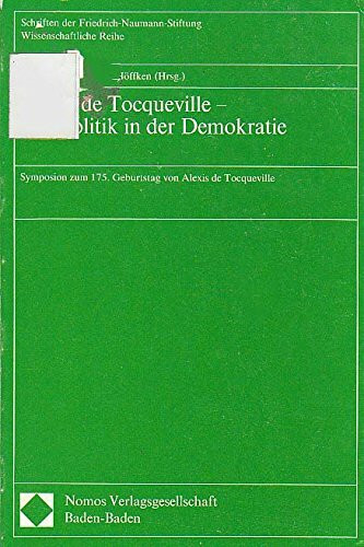 Alexis de Tocqueville - Zur Politik in der Demokratie: Symposium zum 175. Geburtstag (Schriften der Friedrich-Naumann-Stiftung: Liberale in Programm und Praxis)