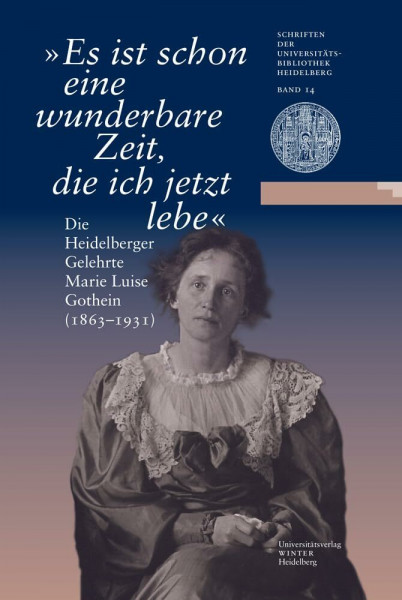 „Es ist schon eine wunderbare Zeit, die ich jetzt lebe“: Die Heidelberger Gelehrte Marie Luise Gothein (1863–1931). Eine Ausstellung der ... Universitätsbibliothek Heidelberg, Band 14)