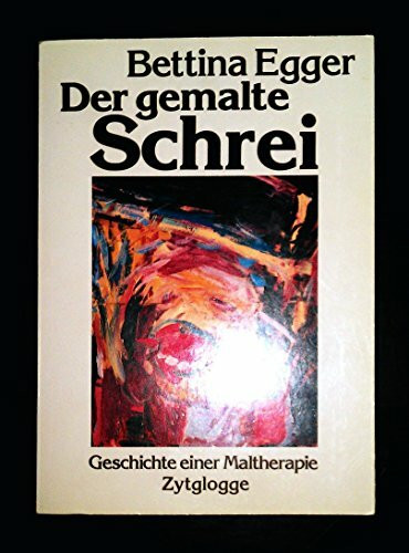 Der gemalte Schrei: Geschichte einer Maltherapie