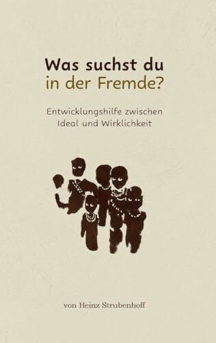 Was suchst du in der Fremde?: Entwicklungshilfe zwischen Ideal und Wirklichkeit