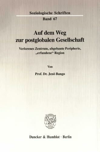 Auf dem Weg zur postglobalen Gesellschaft.: Verlorenes Zentrum, abgebaute Peripherie, "erfundene" Region. (Soziologische Schriften, Band 67)
