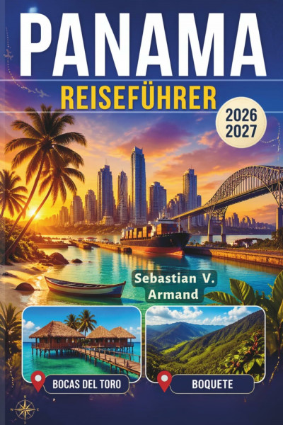 PANAMA REISEFÜHRER 2026 - 2027: Entdecken Sie das verborgene Paradies Mittelamerikas mit Inselhüpfen-Abenteuern in Bocas del Toro, Boquete, San Blas, ... Reiserouten und detaillierten Karten.