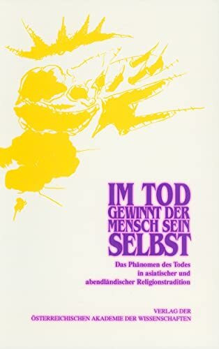 Im Tod gewinnt der Mensch sein Selbst: Das Phänomen des Todes in asiatischer und abendländischer Religionstradition (Beiträge zur Kultur- und Geistesgeschichte Asiens, Band 14)