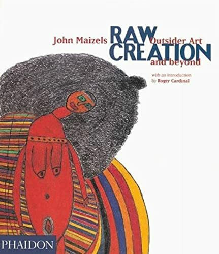 Raw Creation: Outsider Art & Beyond: Outsider Art and Beyond