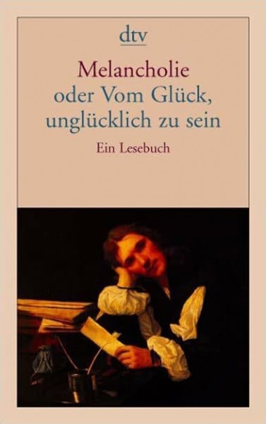 Melancholie oder Vom Glück, unglücklich zu sein: Ein Lesebuch (dtv Fortsetzungsnummer 10)