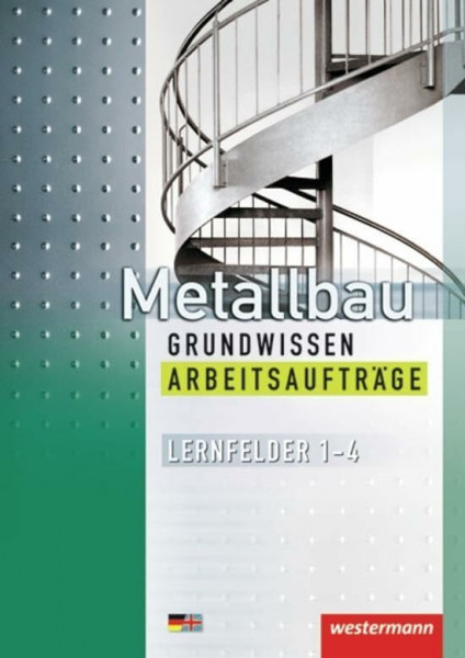 Metallbau Grundwissen: Lernfelder 1 - 4 Arbeitsaufträge: Manuelles und Maschinelles Fertigen von Bauteilen, Herstellen von Baugruppen, Warten