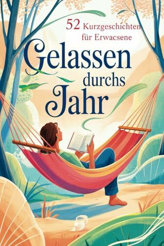 Gelassen durchs Jahr: 52 Kurzgeschichten für Erwachsene – voller Achtsamkeit, Gelassenheit und kleiner Anti-Stress-Impulse fürs Herz