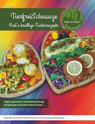 TierfreiSchnauze - Pedi's knallige Fastenrezepte ... Vegan, glutenfrei, basenüberschüssig, ausgewogen und ohne fiesen Zucker ...: Rezepte NICHT nur ... und Pürierstab geschrieben ... RINGBINDUNG