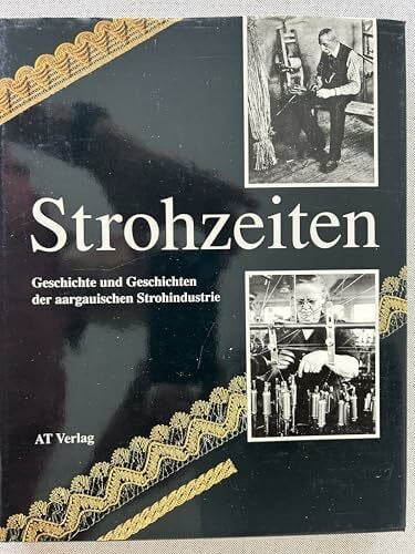 Strohzeiten: Geschichte und Geschichten der aargauischen Strohindustrie
