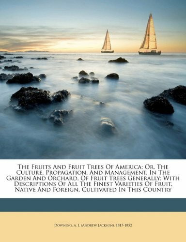 The fruits and fruit trees of America; or, The culture, propagation, and management, in the garden and orchard, of fruit trees generally; with ... and foreign, cultivated in this country