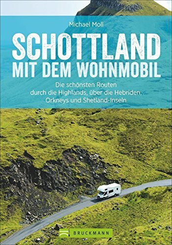 Schottland mit dem Wohnmobil: Die schönsten Routen zwischen Edinburgh und den Highlands – in einem Wohnmobilreiseführer vereint. Inklusive ... die Hebriden, Orkneys und Shetland-Inseln