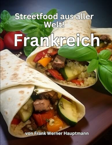 Streetfood aus aller Welt - Frankreich: Lernen Sie im Rahmen unserer kulinarischen Weltreise in Band 19 die 26 beliebtesten französischen Streetfood Rezepte selbst zuzubereiten!