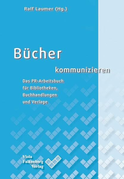 Bücher kommunizieren: Das PR-Arbeitsbuch für Bibliotheken, Buchhandlungen und Verlage