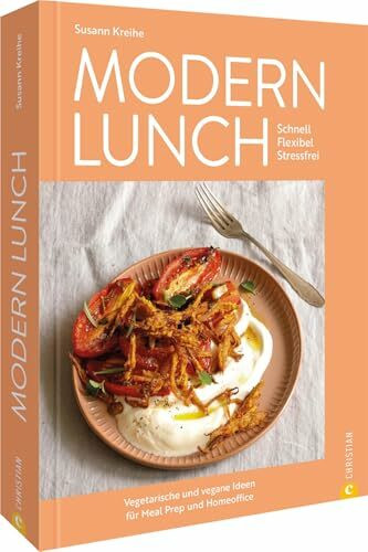 Meal Prep Kochbuch – Modern Lunch: Moderne vegetarische und vegane Meal-Prep-Ideen. Schnell. Flexibel. Stressfrei. Leichte, gesunde Gemüse Rezepte für Lunch, Homeoffice & Büro