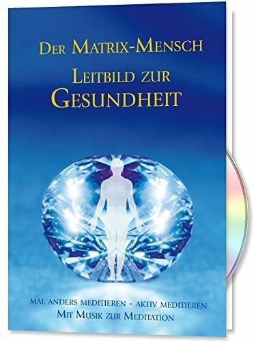 Der Matrix Mensch - Leitbild zur Gesundheit: Leitbild zur Gesundheit. Mal anders meditieren - aktiv meditieren. Mit Musik zur Meditation
