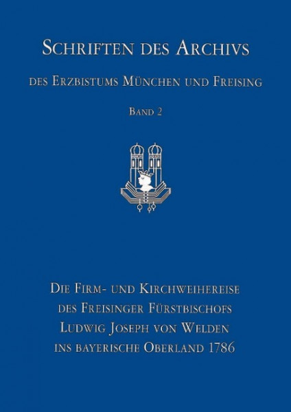 Die Firm- und Kirchweiherreise des Freisinger Fürstbischofs Ludwig Joseph von Welden ins bayerische